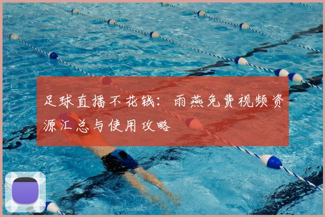 足球直播不花钱：雨燕免费视频资源汇总与使用攻略