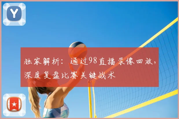 独家解析：通过98直播录像回放，深度复盘比赛关键战术