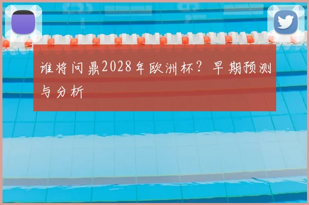 谁将问鼎2028年欧洲杯？早期预测与分析