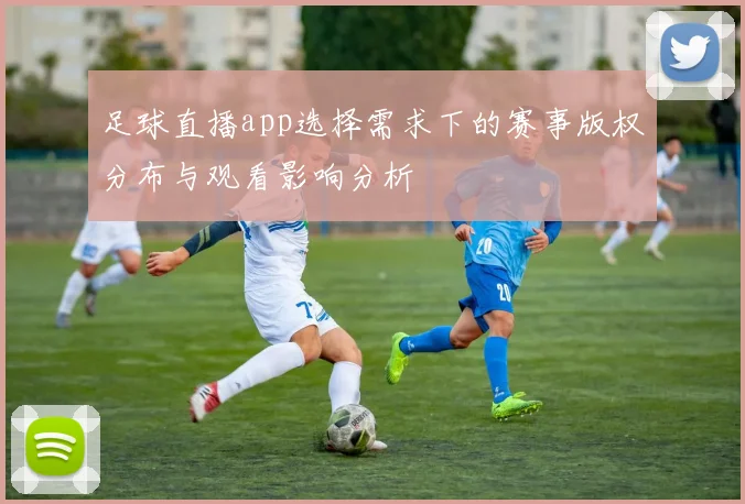 足球直播app选择需求下的赛事版权分布与观看影响分析