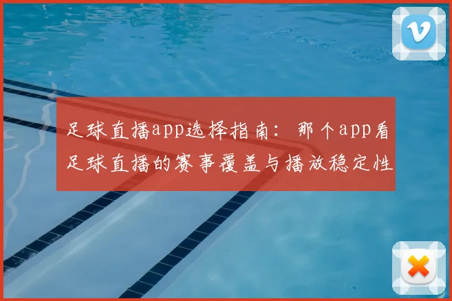 足球直播app选择指南：那个app看足球直播的赛事覆盖与播放稳定性对比