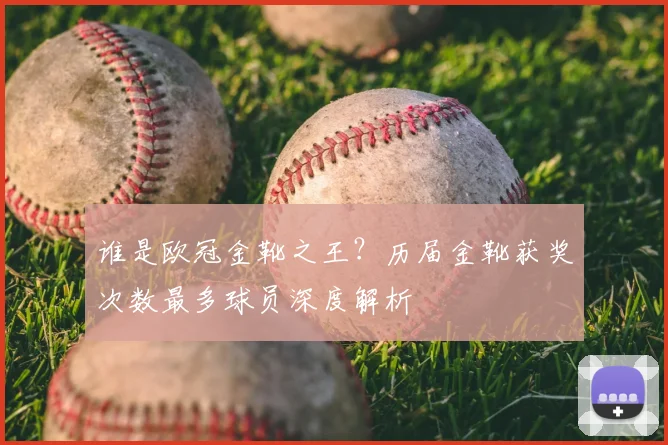 谁是欧冠金靴之王？历届金靴获奖次数最多球员深度解析