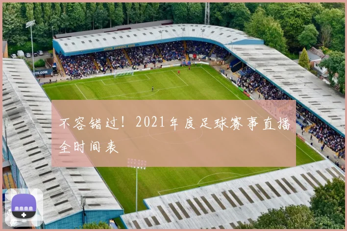 不容错过！2021年度足球赛事直播全时间表