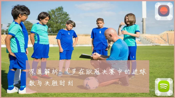 深度解析：C罗在欧冠决赛中的进球数与决胜时刻