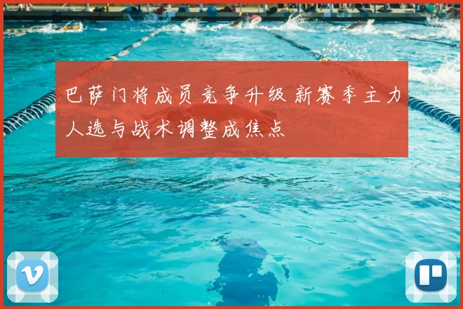 巴萨门将成员竞争升级 新赛季主力人选与战术调整成焦点