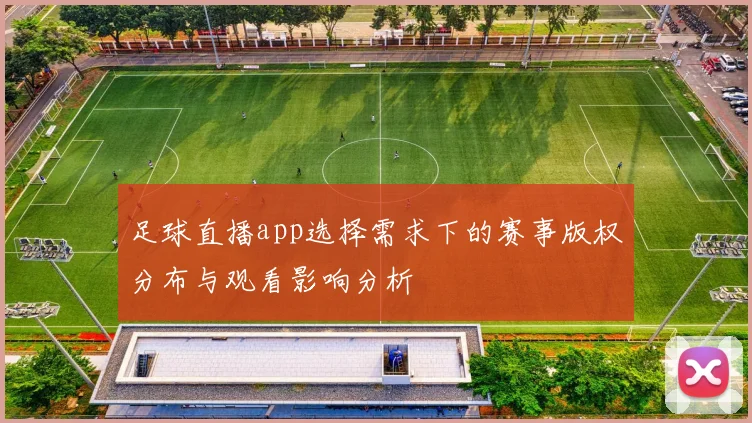 足球直播app选择需求下的赛事版权分布与观看影响分析