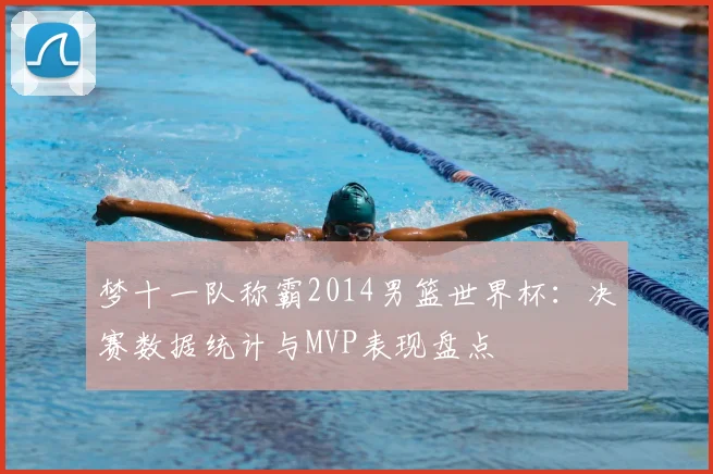 梦十一队称霸2014男篮世界杯：决赛数据统计与MVP表现盘点